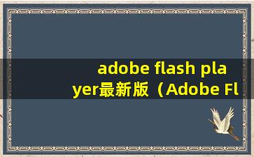 adobe flash player最新版（Adobe FlashPlayer最新版本是多少？）